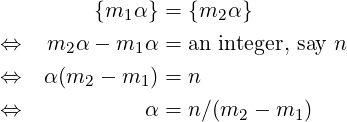          {m  α} = {m  α}
            1        2
⇔    m2α − m1 α = an integer, say n
⇔   α (m2 − m1 ) = n

⇔             α = n∕(m2 −  m1)
                                                                     

                                                                     
