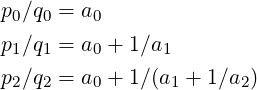 p ∕q  = a
 0  0    0
p1∕q1 = a0 + 1 ∕a1
p2∕q2 = a0 + 1 ∕(a1 + 1∕a2)  