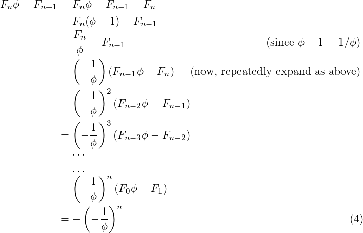 Fn ϕ − Fn+1 = Fnϕ − Fn− 1 − Fn
            = Fn(ϕ − 1)− Fn −1
              F
            = --n− Fn −1                          (since ϕ − 1 = 1∕ϕ)
              (ϕ   )
            =  − 1-  (F   ϕ − F )   (now, repeatedly expand as above)
                 ϕ     n−1     n
              (  1 )2
            =  − --   (Fn −2ϕ − Fn−1)
              (  ϕ )
                 1- 3
            =  − ϕ    (Fn −3ϕ − Fn−2)
              ...
              ...
              (  1 )n
            =  − --   (F0ϕ − F1)
                (ϕ   )n
            = −  − 1-                                             (4)
                   ϕ 