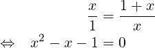              x   1 + x
             --= -----
      2      1     x
⇔    x − x − 1 = 0
