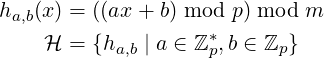 ha,b(x) = ((ax+  b) mod p) mod m
    ℋ  = {ha,b | a ∈ ℤ∗p,b ∈ ℤp }
     