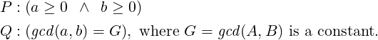 P : (a ≥ 0 ∧ b ≥ 0)

Q : (gcd(a,b) = G ), where G = gcd(A,B ) is a constant.
