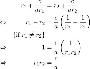       r1 + -c- = r2 + -c-
           ar1     (  ar2   )
⇔       r − r  = c-  1-−  1-
         1   2   a   r2   r1
    {if r1 ⁄= r2}
                 c (  1  )
⇔            1 = --  ----
                 a   r1r2
⇔          r1r2 = c-
                 a  