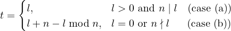    {
t =  l,               l > 0 and n | l (case (a))
     l + n − l mod n, l = 0 or n ∤ l (case (b ))
