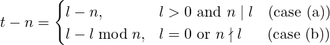        {
t− n =   l − n,       l > 0 and n | l (case (a))
         l − l mod n, l = 0 or n ∤ l (case (b ))
