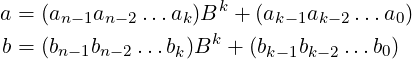 a = (a   a    ...a )Bk + (a   a    ...a )
      n−1 n−2    k  k     k−1 k− 2    0
b = (bn−1bn−2...bk)B  + (bk− 1bk− 2...b0)  