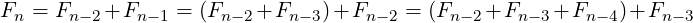 Fn = Fn −2+Fn −1 = (Fn−2+Fn  −3)+Fn −2 = (Fn−2+Fn − 3+Fn −4)+Fn −3
