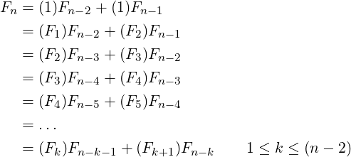 Fn = (1)Fn− 2 + (1)Fn−1
   = (F  )F    + (F )F
        1  n−2     2  n−1
   = (F2 )Fn −3 + (F3)Fn −2
   = (F3 )Fn −4 + (F4)Fn −3

   = (F4 )Fn −5 + (F5)Fn −4
   = ...
   = (F  )F      +  (F    )F       1 ≤ k ≤ (n − 2)
        k  n−k−1     k+1  n−k
