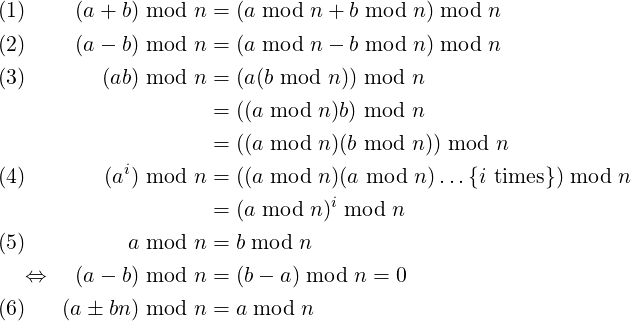 (1)     (a + b) mod n = (a mod n + b mod n) mod n
(2)     (a − b) mod n = (a mod n − b mod n) mod n

(3)       (ab) mod n = (a(b mod n)) mod n
                     = ((a mod n)b) mod n
                     = ((a mod n)(b mod n)) mod n
            i
(4)       (a ) mod n = ((a mod n)(a mod n)...{i times }) mod n
                     = (a mod n)i mod n
(5)          a mod n = b mod n

   ⇔    (a − b) mod n = (b− a) mod n = 0
(6)   (a ± bn) mod n = a mod n  